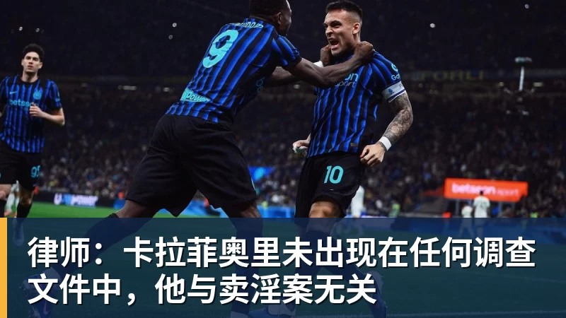 凯发律师：卡拉菲奥里未出现在任何调查文件中，他与卖淫案无关