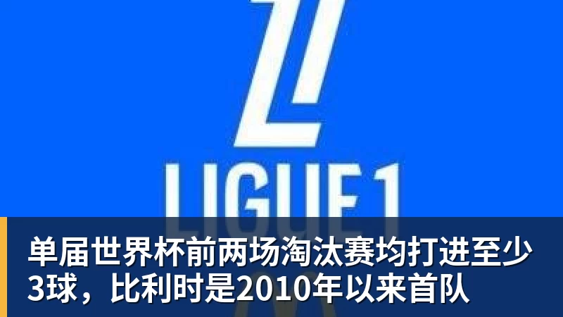 凯发单届世界杯前两场淘汰赛均打进至少3球，比利时是2010年以来首队
