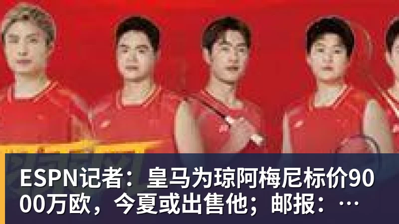 凯发ESPN记者：皇马为琼阿梅尼标价9000万欧，今夏或出售他；邮报：曼联未来数月可能会和B费进行新合同谈判