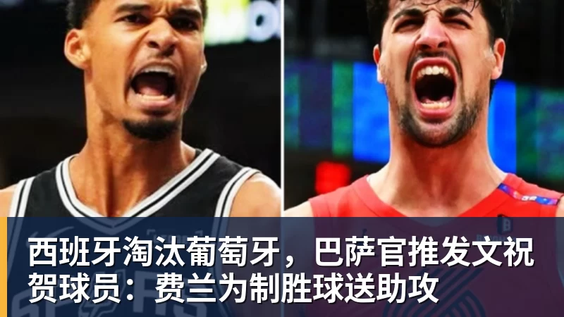 西班牙淘汰葡萄牙，巴萨官推发文祝贺球员：费兰为制胜球送助攻