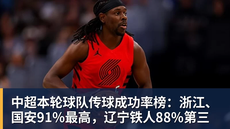 凯发中超本轮球队传球成功率榜：浙江、国安91%最高，辽宁铁人88%第三