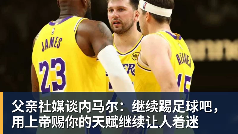 凯发父亲社媒谈内马尔：继续踢足球吧，用上帝赐你的天赋继续让人着迷
